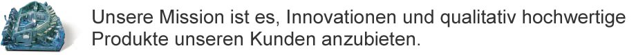 Unsere Mission ist es, Innovationen und qualitativ hochwertige Produkte unseren Kunden anzubieten.